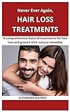Never Ever Again, Hair loss Treatments: A comprehensive natural treatments for hair loss and growth with natural remedies